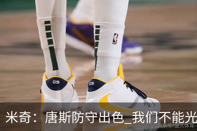 米奇：唐斯防守出色 我们不能光靠天赋打球而是需要打出团队配合
